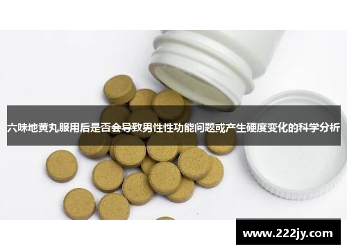 六味地黄丸服用后是否会导致男性性功能问题或产生硬度变化的科学分析