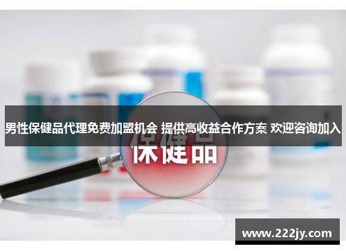 男性保健品代理免费加盟机会 提供高收益合作方案 欢迎咨询加入